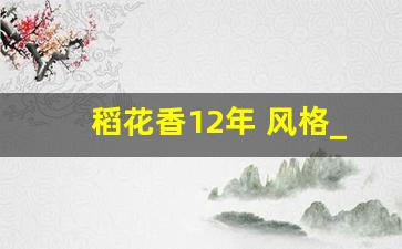 稻花香12年 风格_稻花香9年